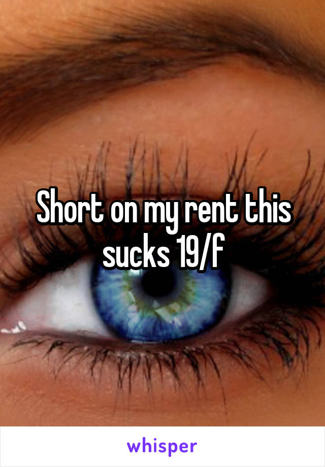 Short on my rent this sucks 19/f