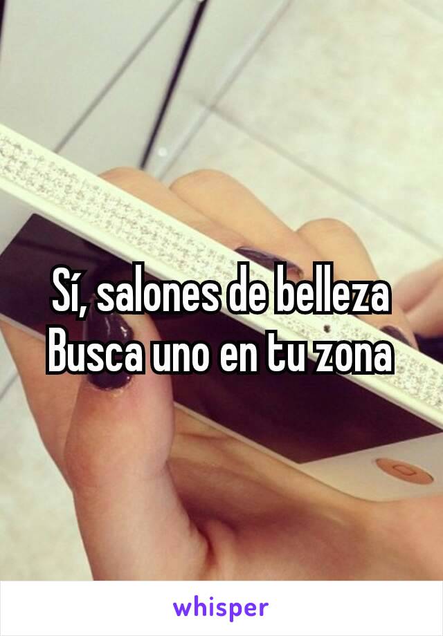 Sí, salones de belleza
Busca uno en tu zona