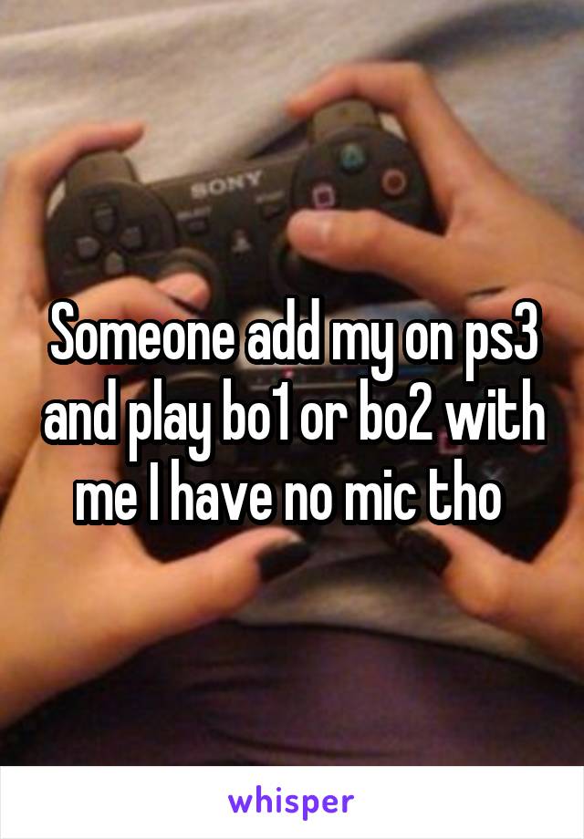 Someone add my on ps3 and play bo1 or bo2 with me I have no mic tho 