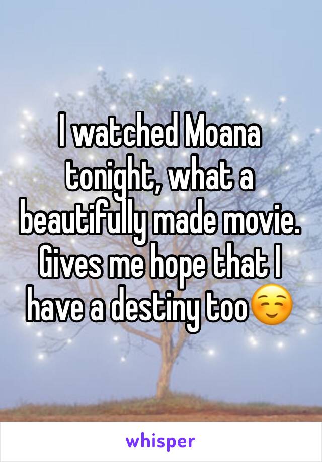 I watched Moana tonight, what a beautifully made movie. Gives me hope that I have a destiny too☺️