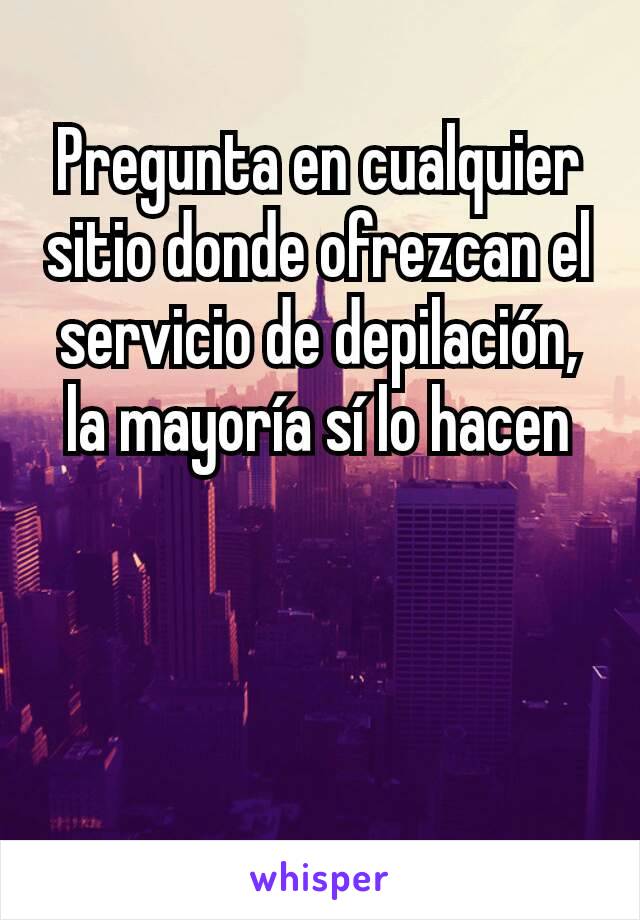 Pregunta en cualquier sitio donde ofrezcan el servicio de depilación, la mayoría sí lo hacen