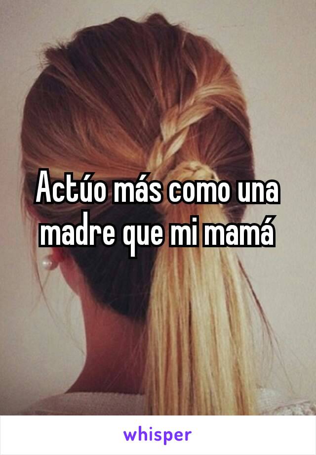 Actúo más como una madre que mi mamá
