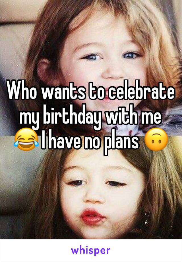 Who wants to celebrate my birthday with me 😂 I have no plans 🙃