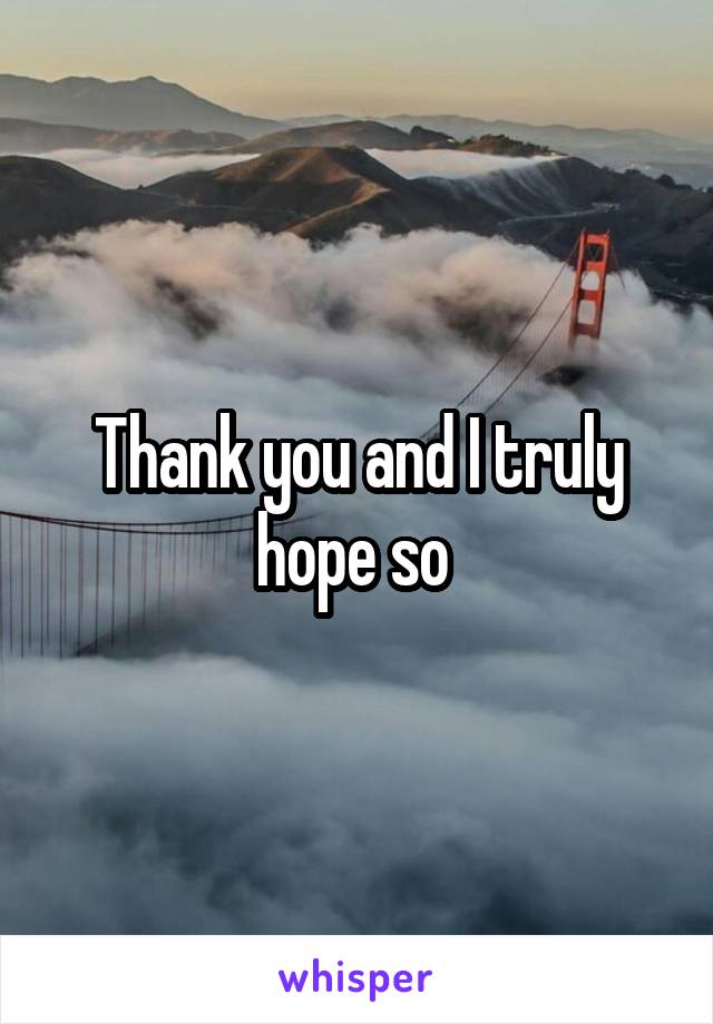 Thank you and I truly hope so 