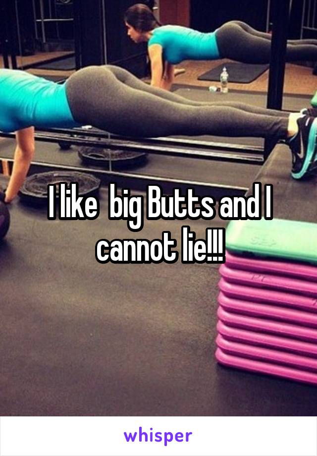 I like  big Butts and I cannot lie!!!