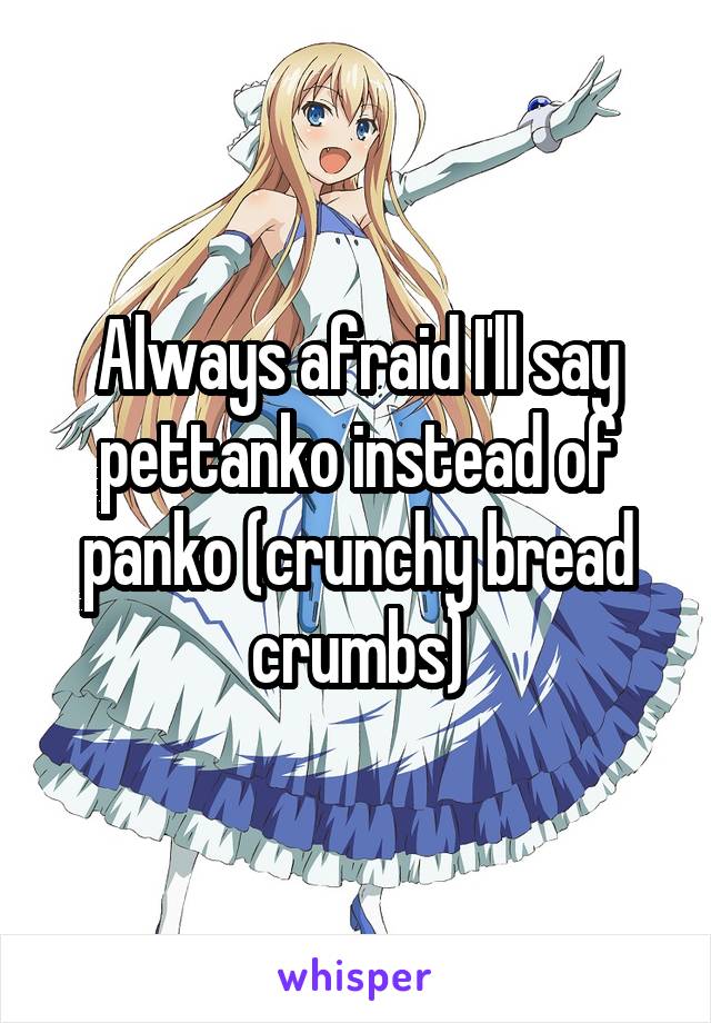 Always afraid I'll say pettanko instead of panko (crunchy bread crumbs)