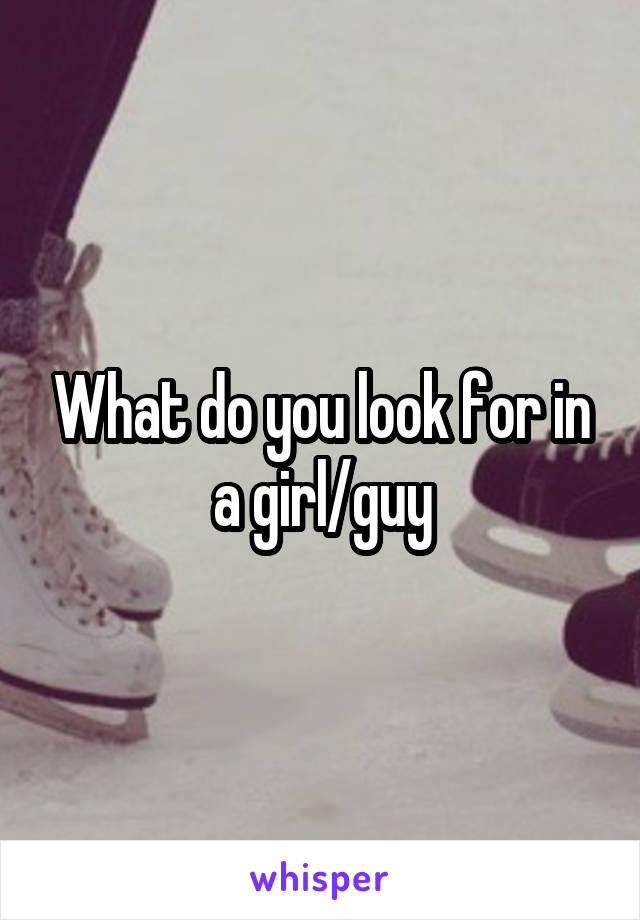 What do you look for in a girl/guy