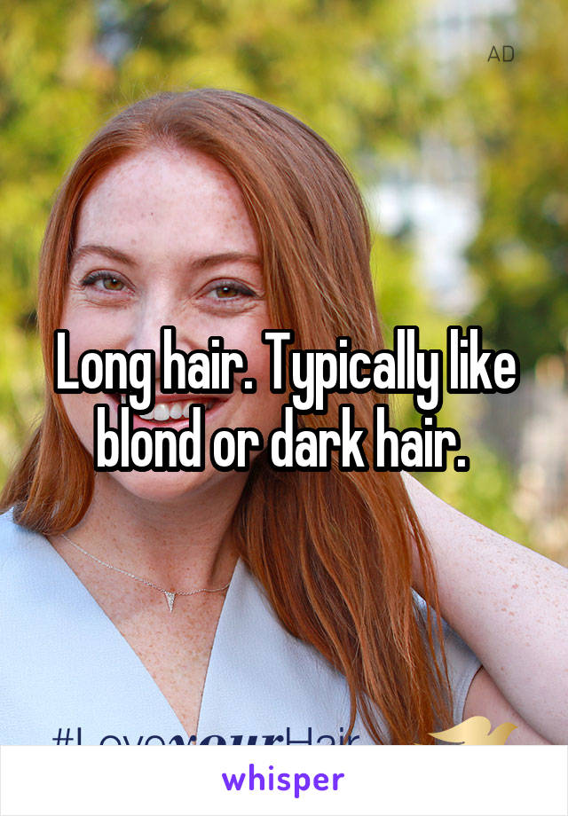 Long hair. Typically like blond or dark hair. 