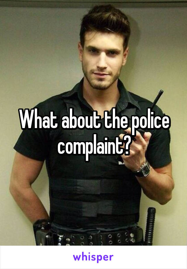 What about the police complaint?