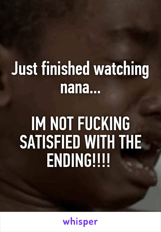 Just finished watching nana...

IM NOT FUCKING SATISFIED WITH THE ENDING!!!! 