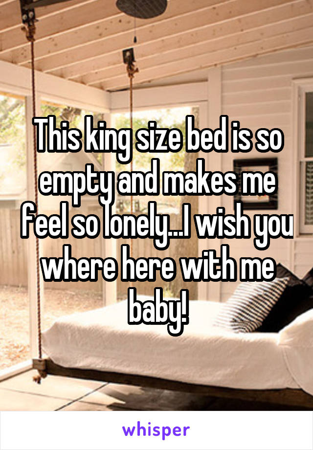 This king size bed is so empty and makes me feel so lonely...I wish you where here with me baby!