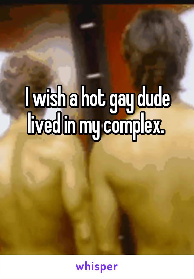 I wish a hot gay dude lived in my complex. 

