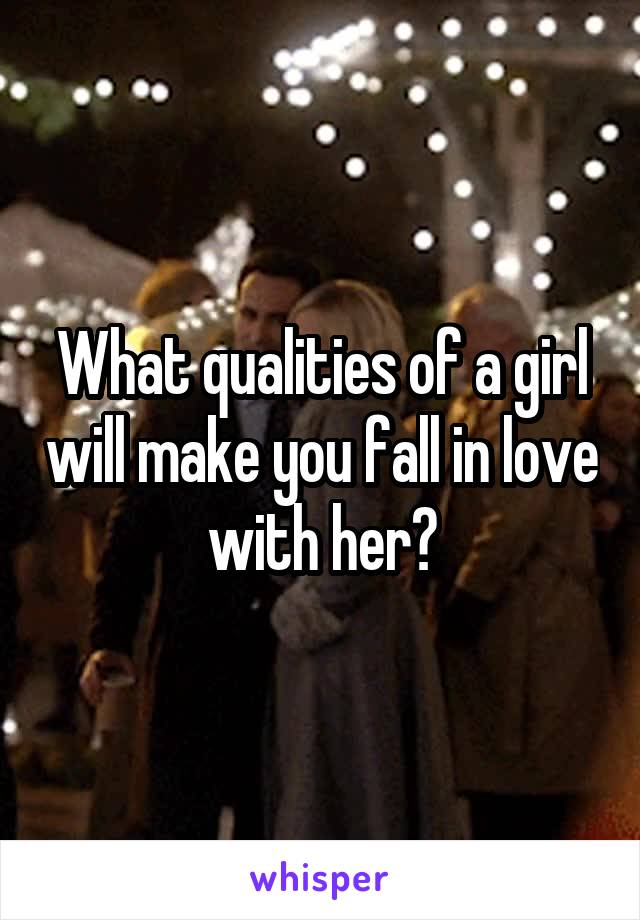 What qualities of a girl will make you fall in love with her?