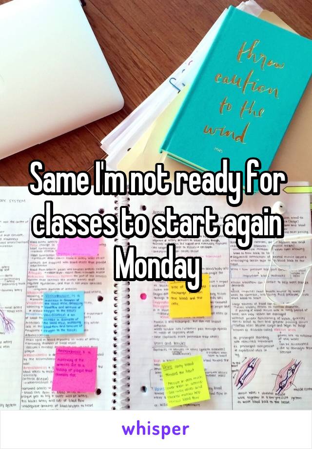 Same I'm not ready for classes to start again Monday