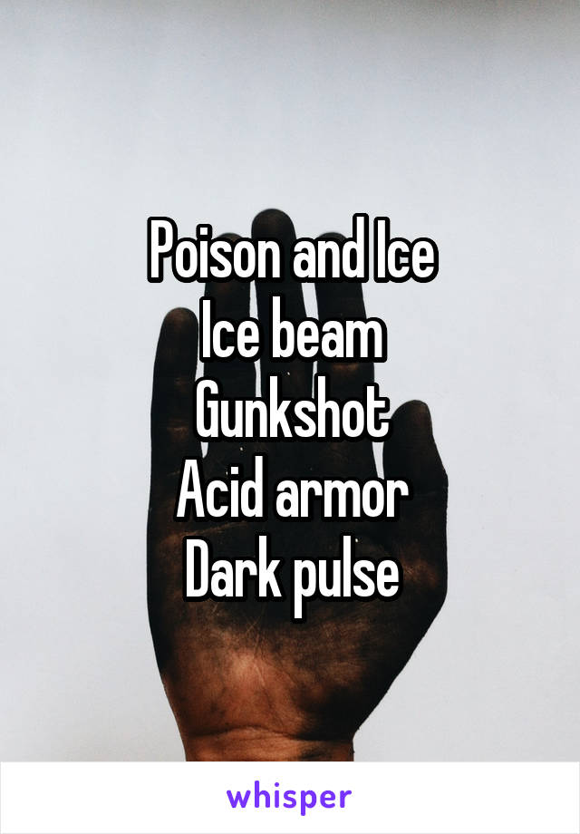 Poison and Ice
Ice beam
Gunkshot
Acid armor
Dark pulse