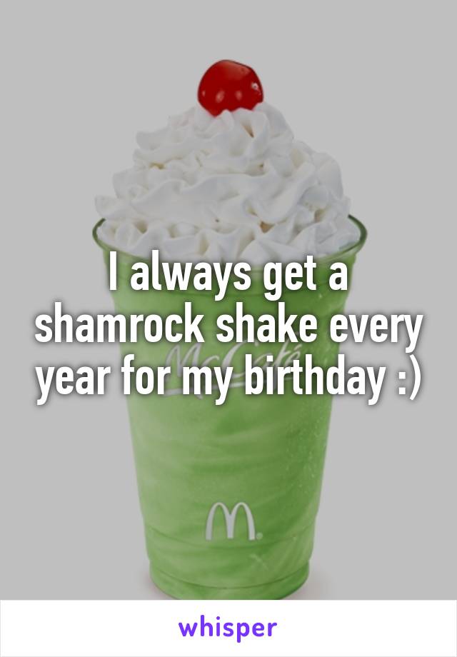 I always get a shamrock shake every year for my birthday :)