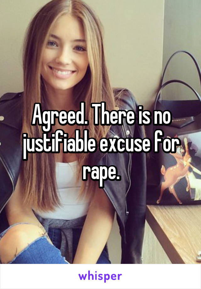 Agreed. There is no justifiable excuse for rape.