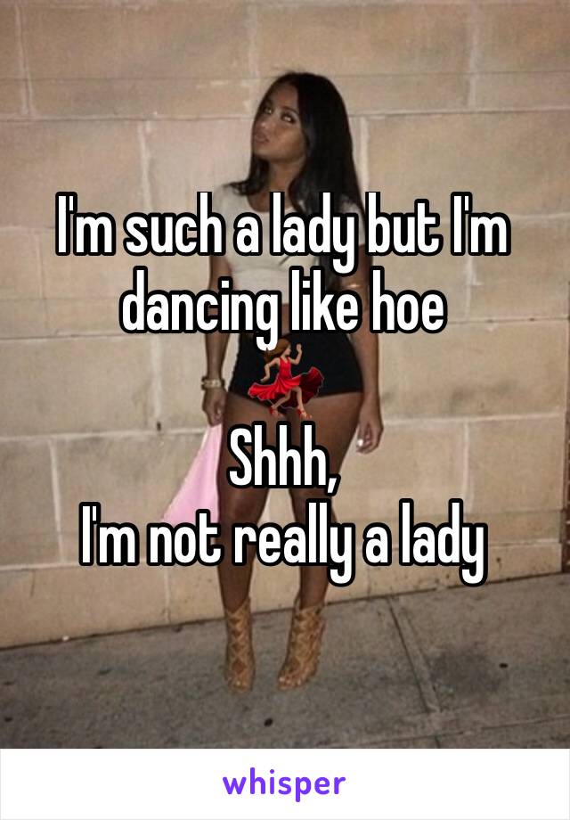 I'm such a lady but I'm dancing like hoe
💃🏽
Shhh, 
I'm not really a lady