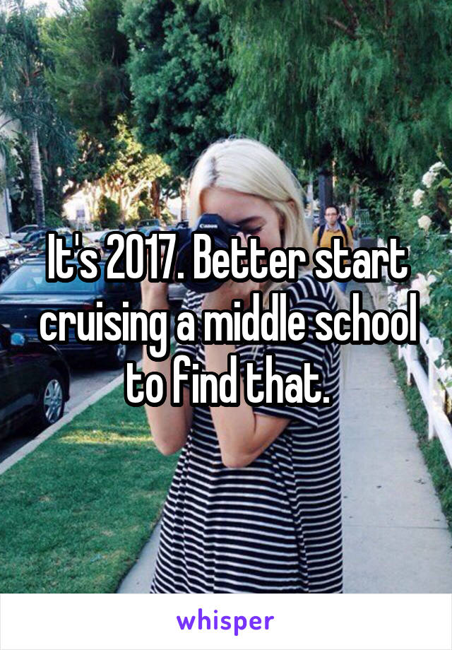 It's 2017. Better start cruising a middle school to find that.