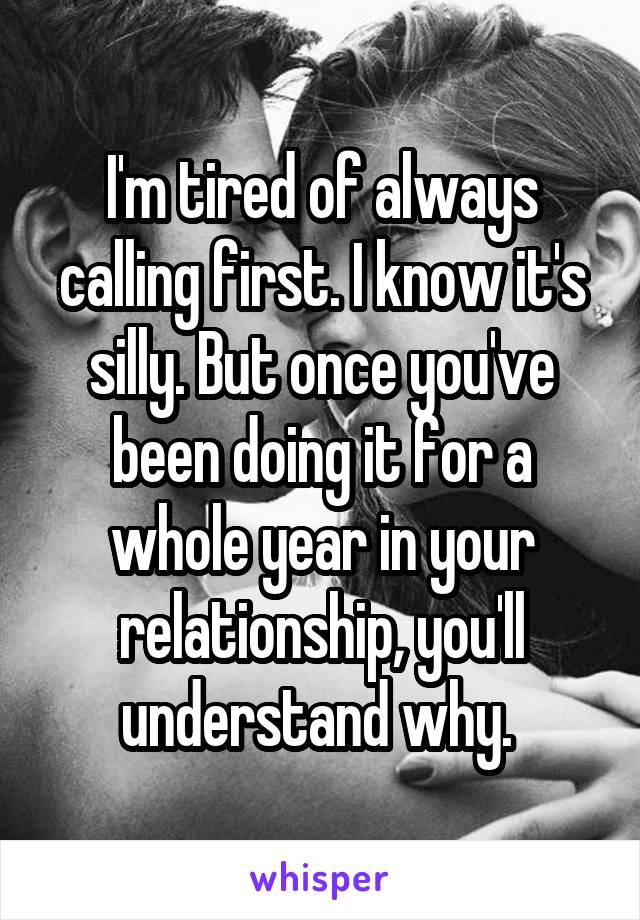 I'm tired of always calling first. I know it's silly. But once you've been doing it for a whole year in your relationship, you'll understand why. 