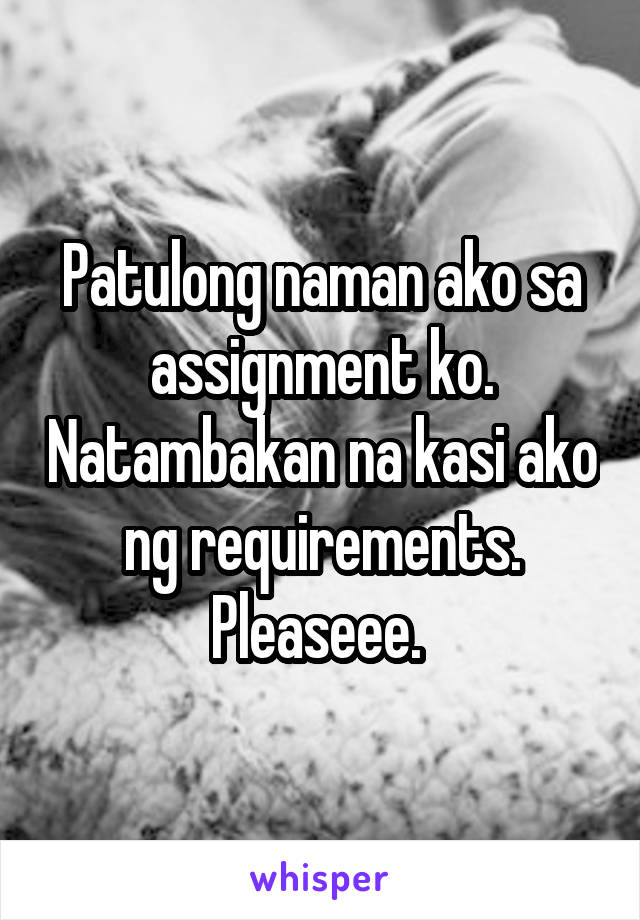 Patulong naman ako sa assignment ko. Natambakan na kasi ako ng requirements.
Pleaseee. 