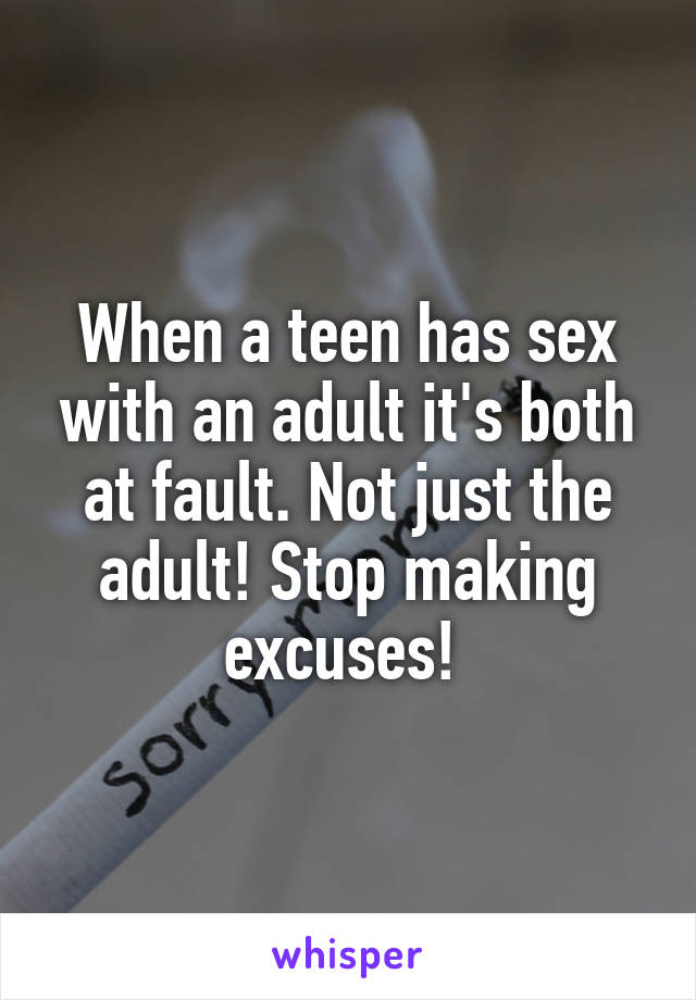 When a teen has sex with an adult it's both at fault. Not just the adult! Stop making excuses! 