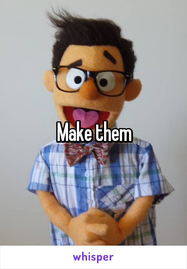 Make them