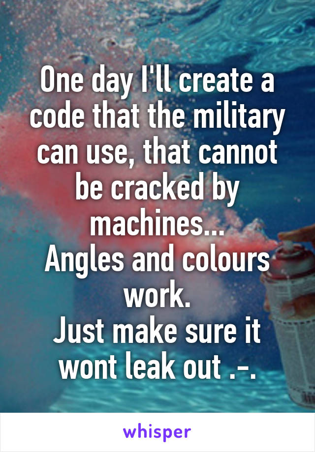 One day I'll create a code that the military can use, that cannot be cracked by machines...
Angles and colours work.
Just make sure it wont leak out .-.