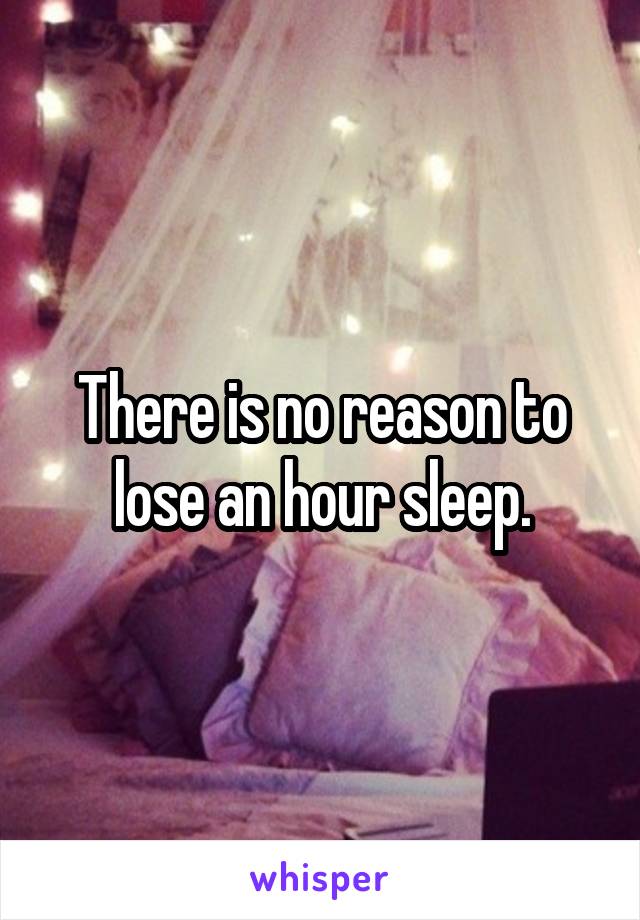 There is no reason to lose an hour sleep.