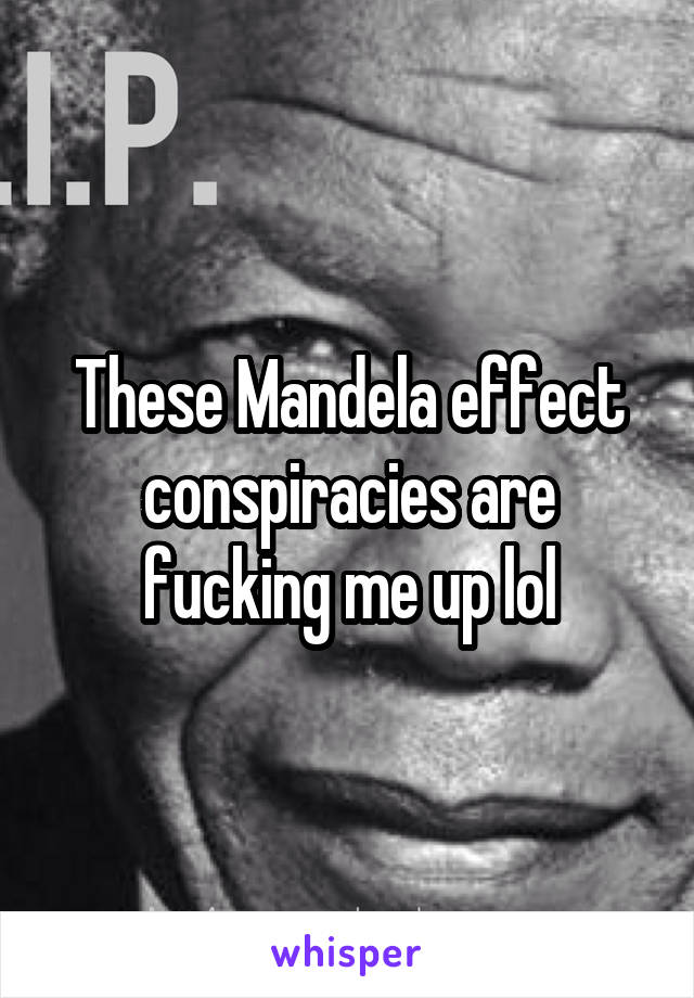 These Mandela effect conspiracies are fucking me up lol