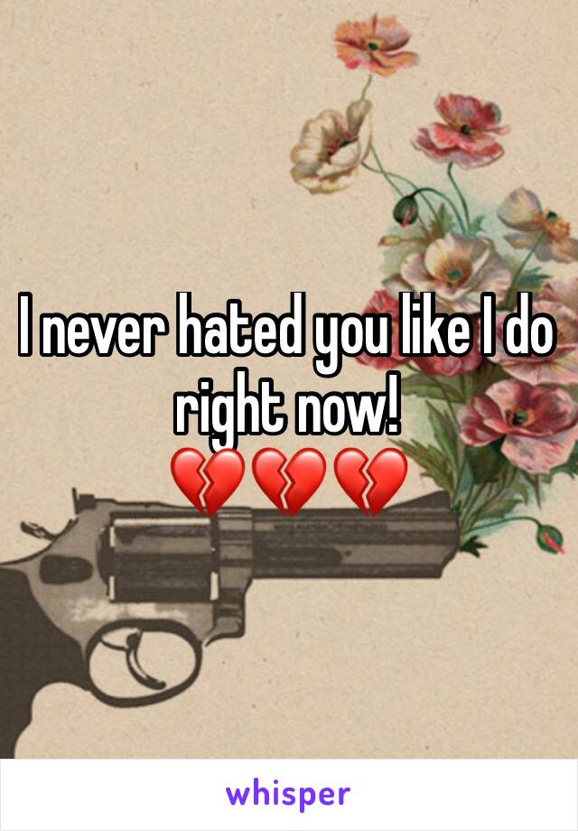 I never hated you like I do right now!
💔💔💔