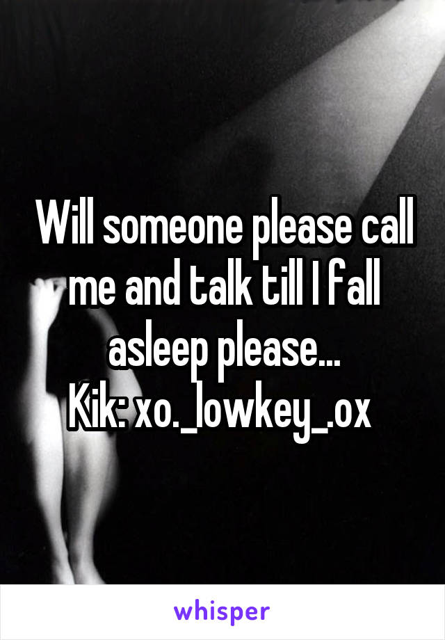 Will someone please call me and talk till I fall asleep please...
Kik: xo._lowkey_.ox 