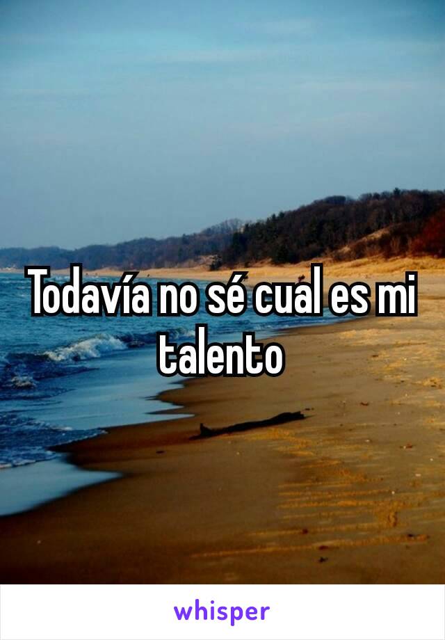 Todavía no sé cual es mi talento