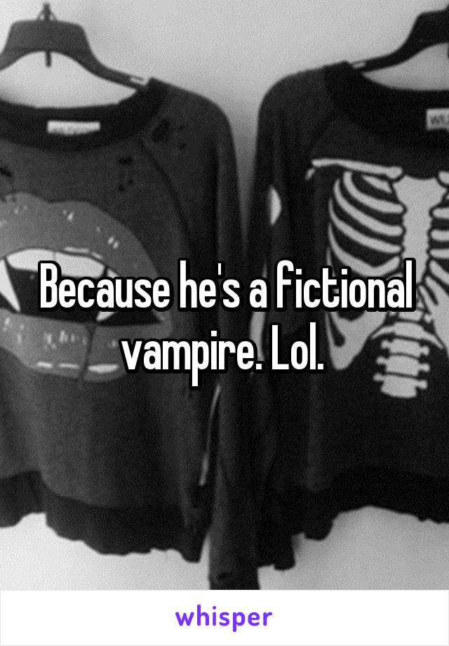 Because he's a fictional vampire. Lol. 