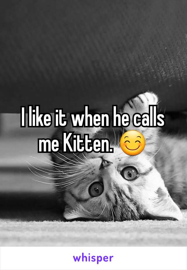 I like it when he calls me Kitten. 😊