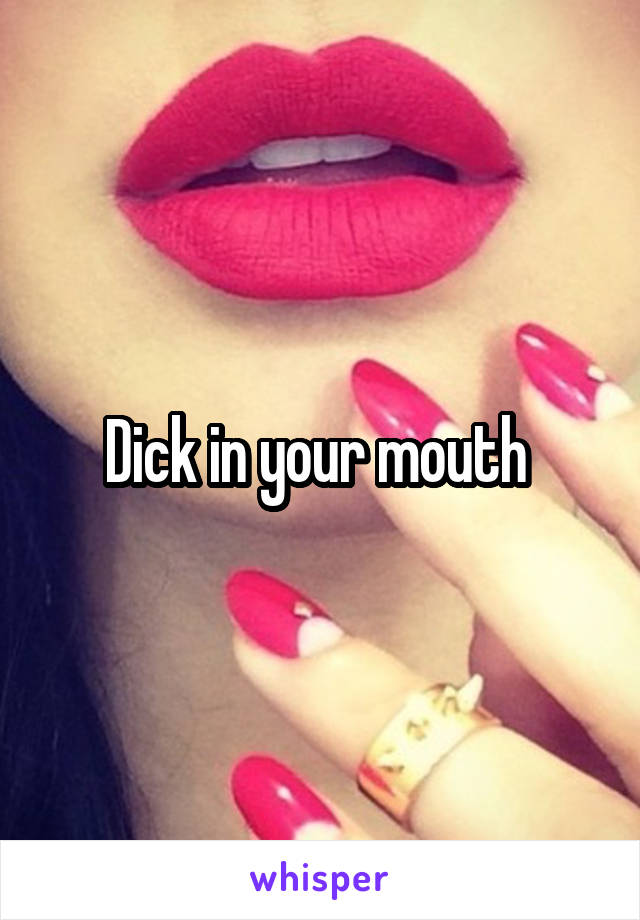 Dick in your mouth 