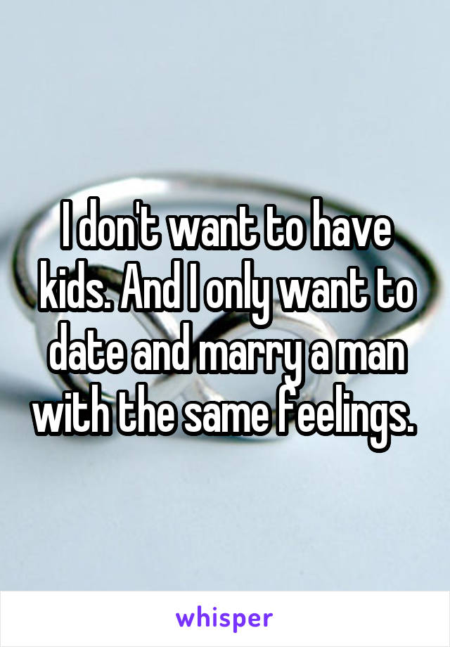 I don't want to have kids. And I only want to date and marry a man with the same feelings. 