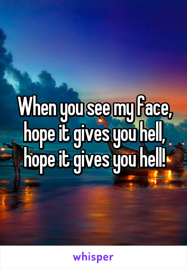 When you see my face, hope it gives you hell, hope it gives you hell!