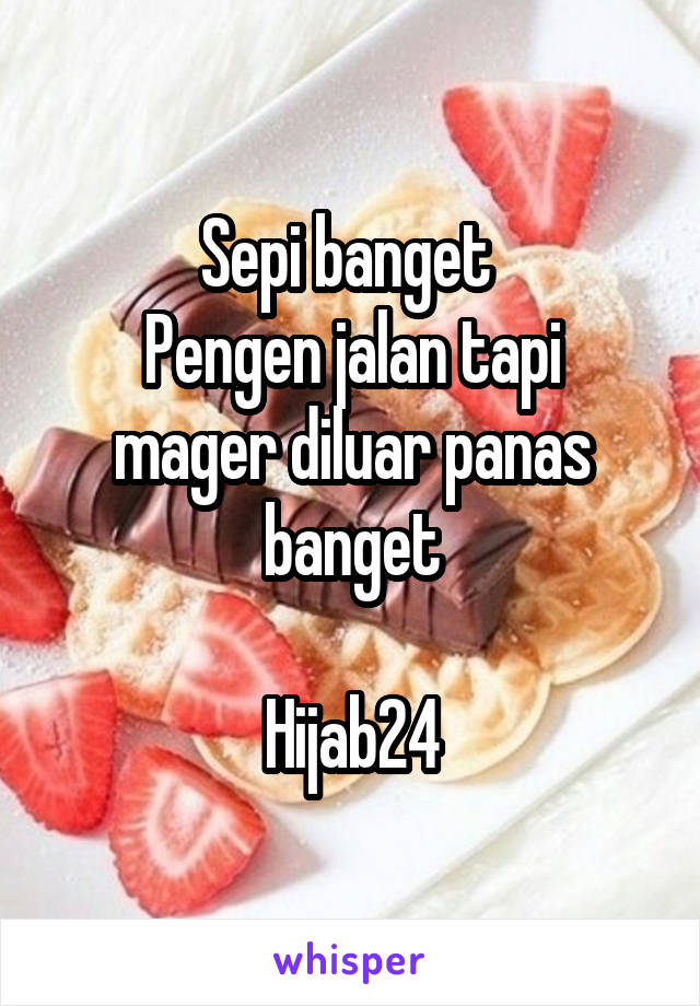 Sepi banget 
Pengen jalan tapi mager diluar panas banget

Hijab24