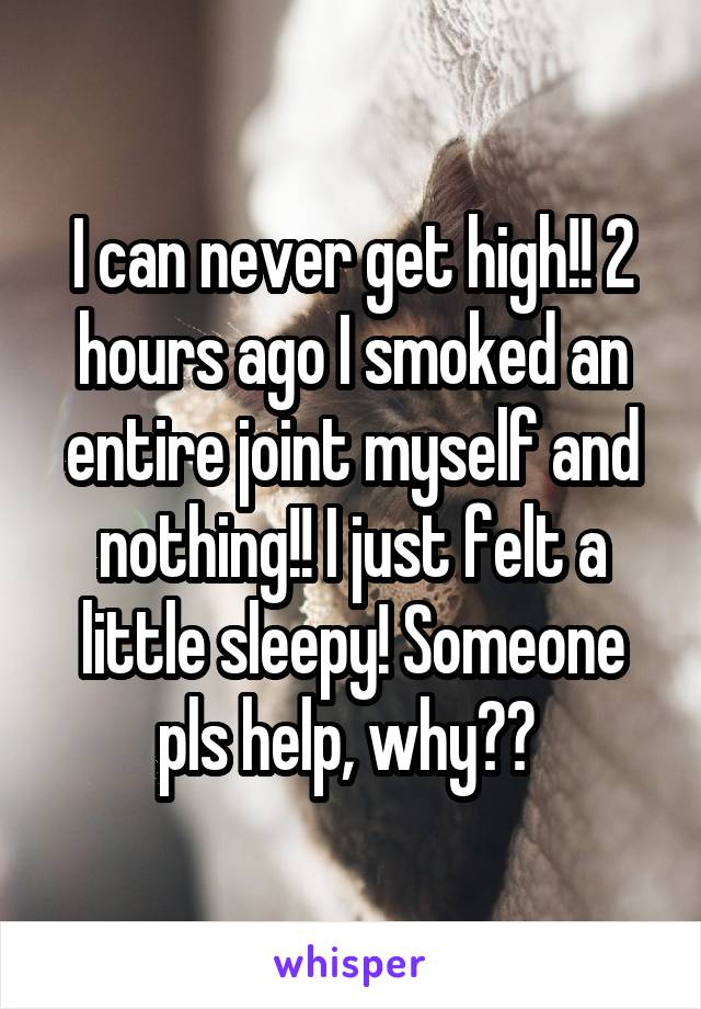 I can never get high!! 2 hours ago I smoked an entire joint myself and nothing!! I just felt a little sleepy! Someone pls help, why?? 