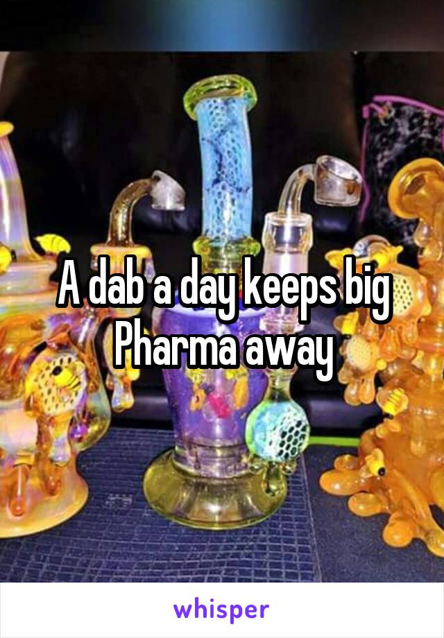 A dab a day keeps big Pharma away