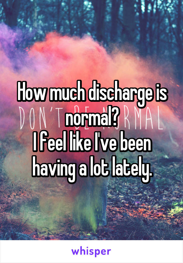 How much discharge is normal?
I feel like I've been having a lot lately.