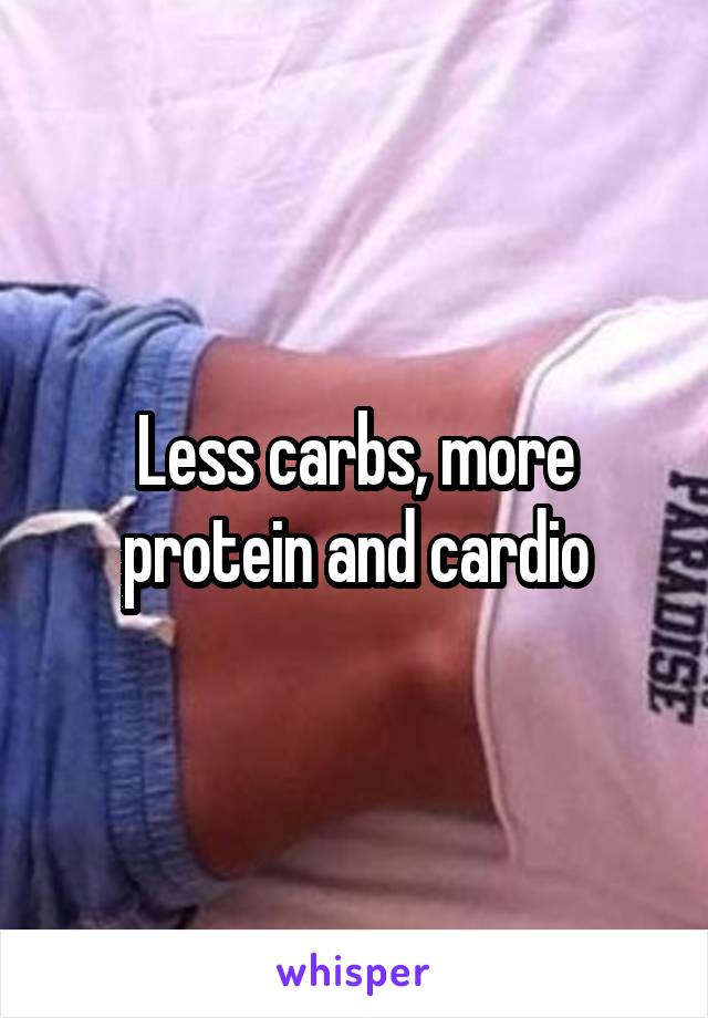 Less carbs, more protein and cardio