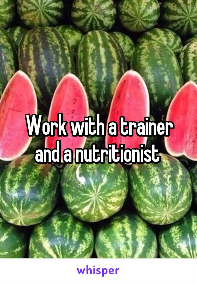 Work with a trainer and a nutritionist 