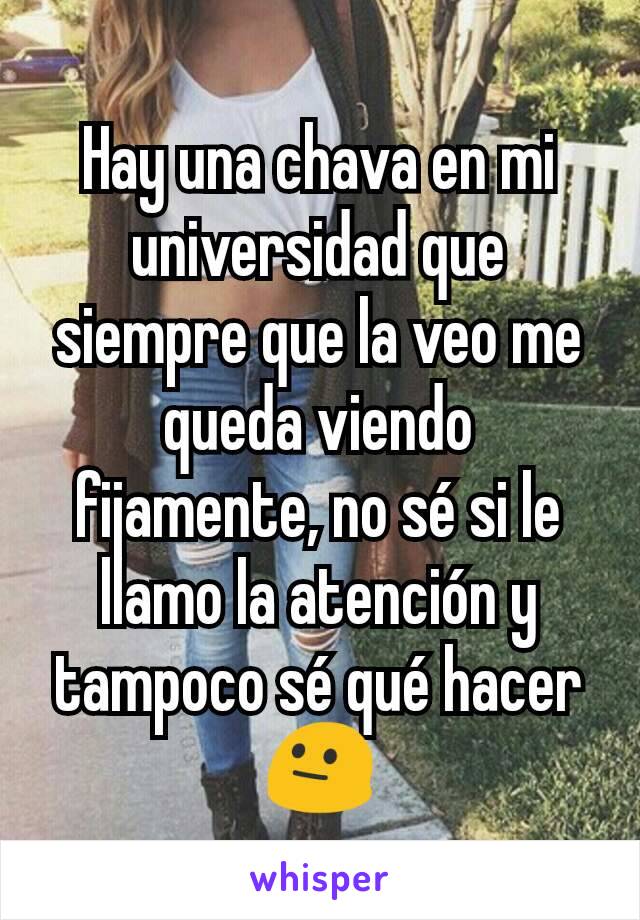 Hay una chava en mi universidad que siempre que la veo me queda viendo fijamente, no sé si le llamo la atención y tampoco sé qué hacer 😐