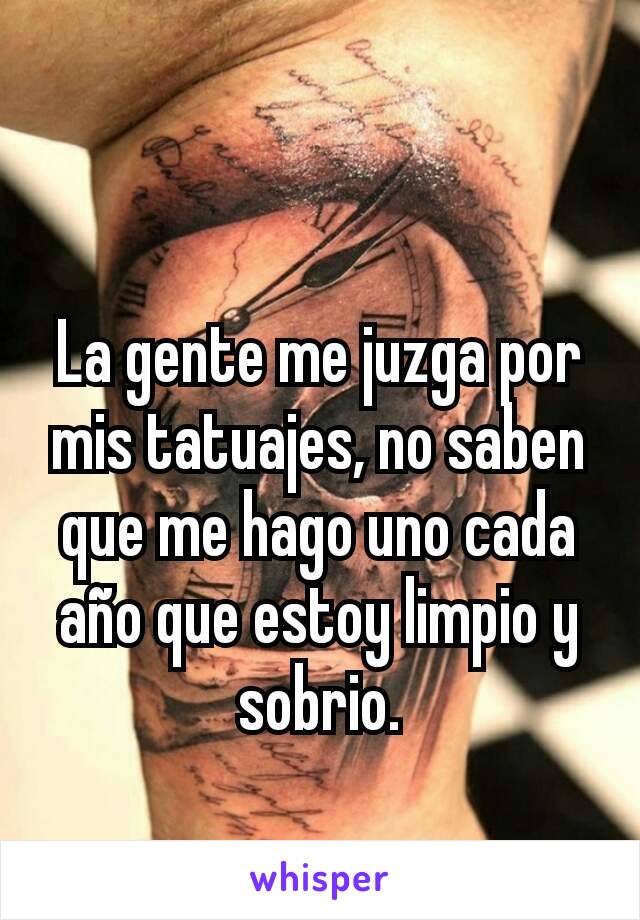 La gente me juzga por mis tatuajes, no saben que me hago uno cada año que estoy limpio y sobrio.