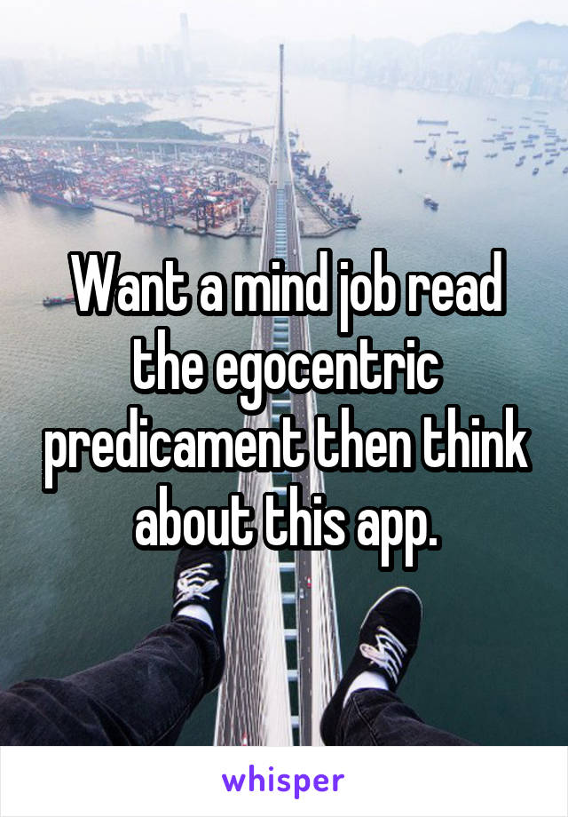 Want a mind job read the egocentric predicament then think about this app.