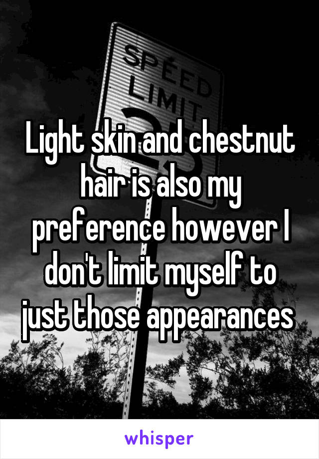 Light skin and chestnut hair is also my preference however I don't limit myself to just those appearances 