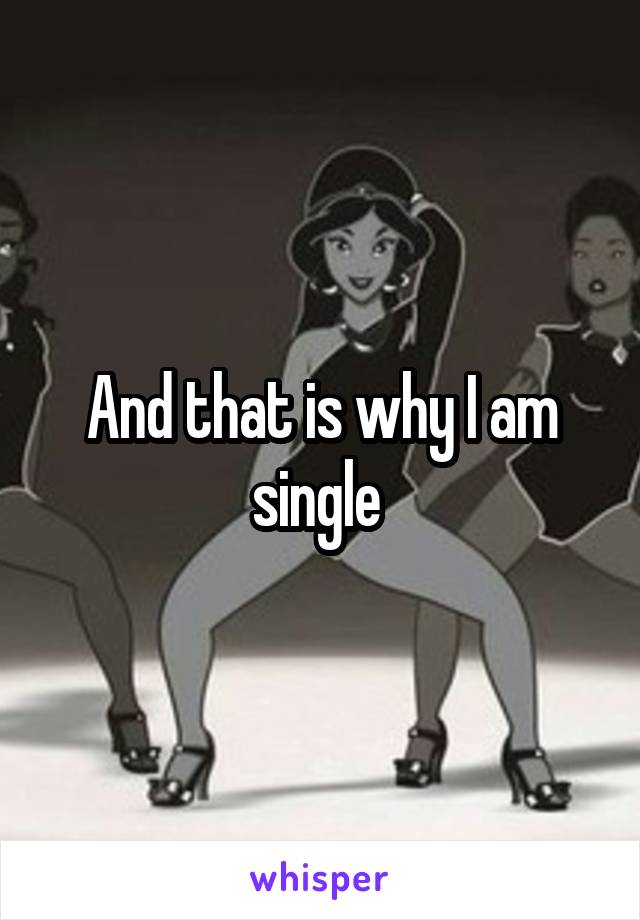 And that is why I am single 