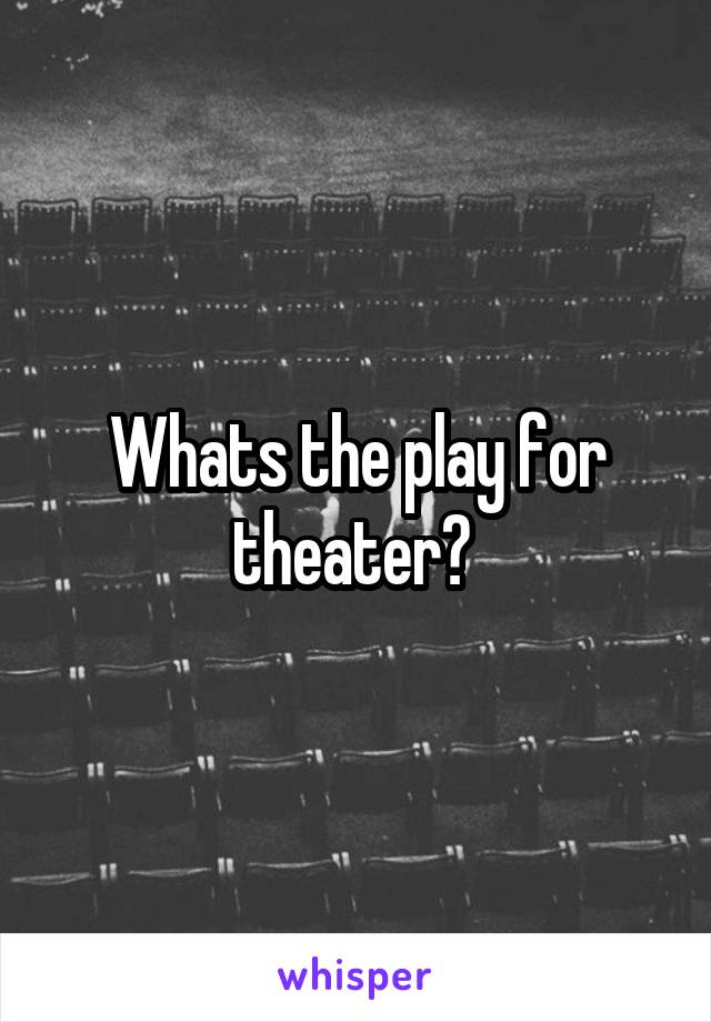 Whats the play for theater? 